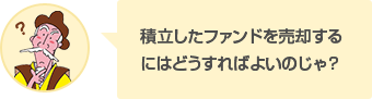 積立したファンドを売却するにはどうすればよいのじゃ？